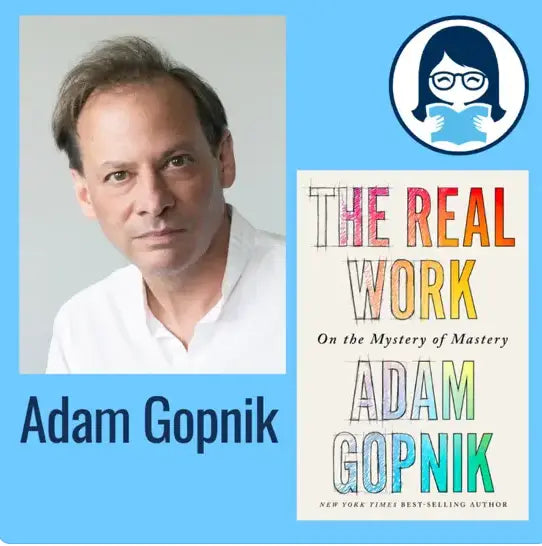 Adam Gopnik, THE REAL WORK: On the Mystery of Mastery - Zibby Media