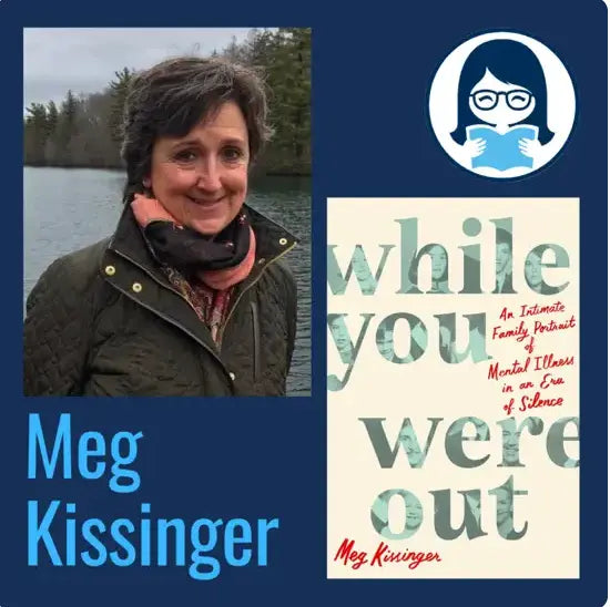 Meg Kissinger, WHILE YOU WERE OUT: An Intimate Family Portrait of Mental Illness in an Era of Silence - Zibby Media
