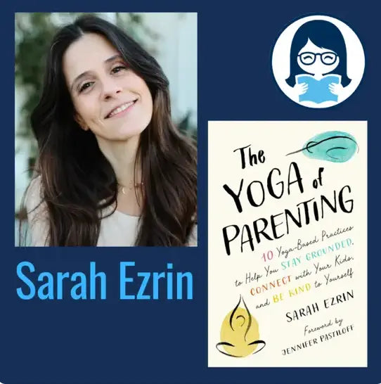 Sarah Ezrin, THE YOGA OF PARENTING: Ten Yoga-Based Practices to Help You Stay Grounded, Connect with Your Kids, and Be Kind to Yourself - Zibby Media