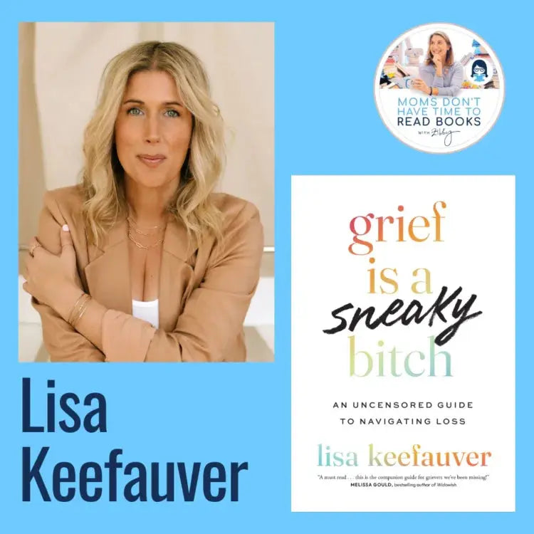 Lisa Keefauver, GRIEF IS A SNEAKY BITCH - Zibby Media