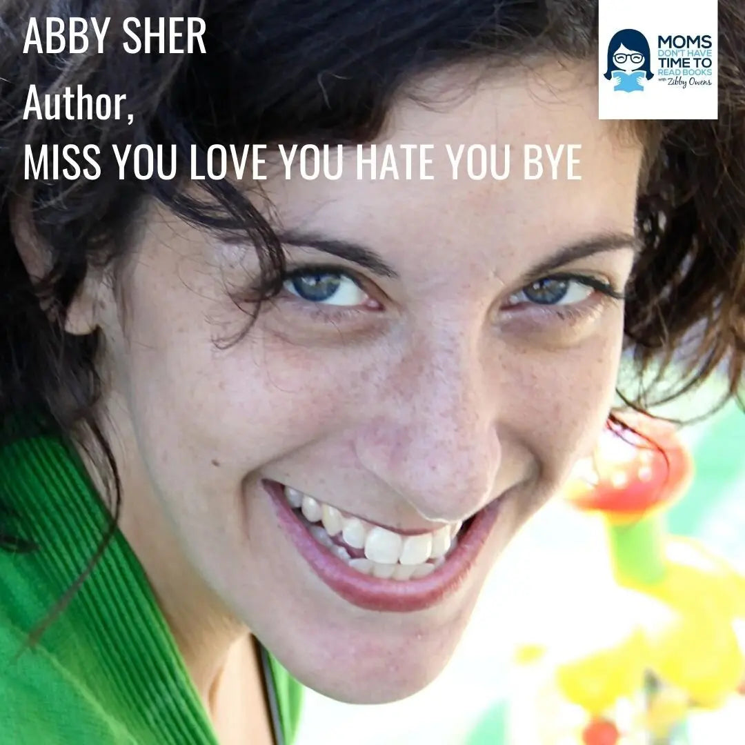 Abby Sher, MISS YOU LOVE YOU HATE YOU BYE - Zibby Media