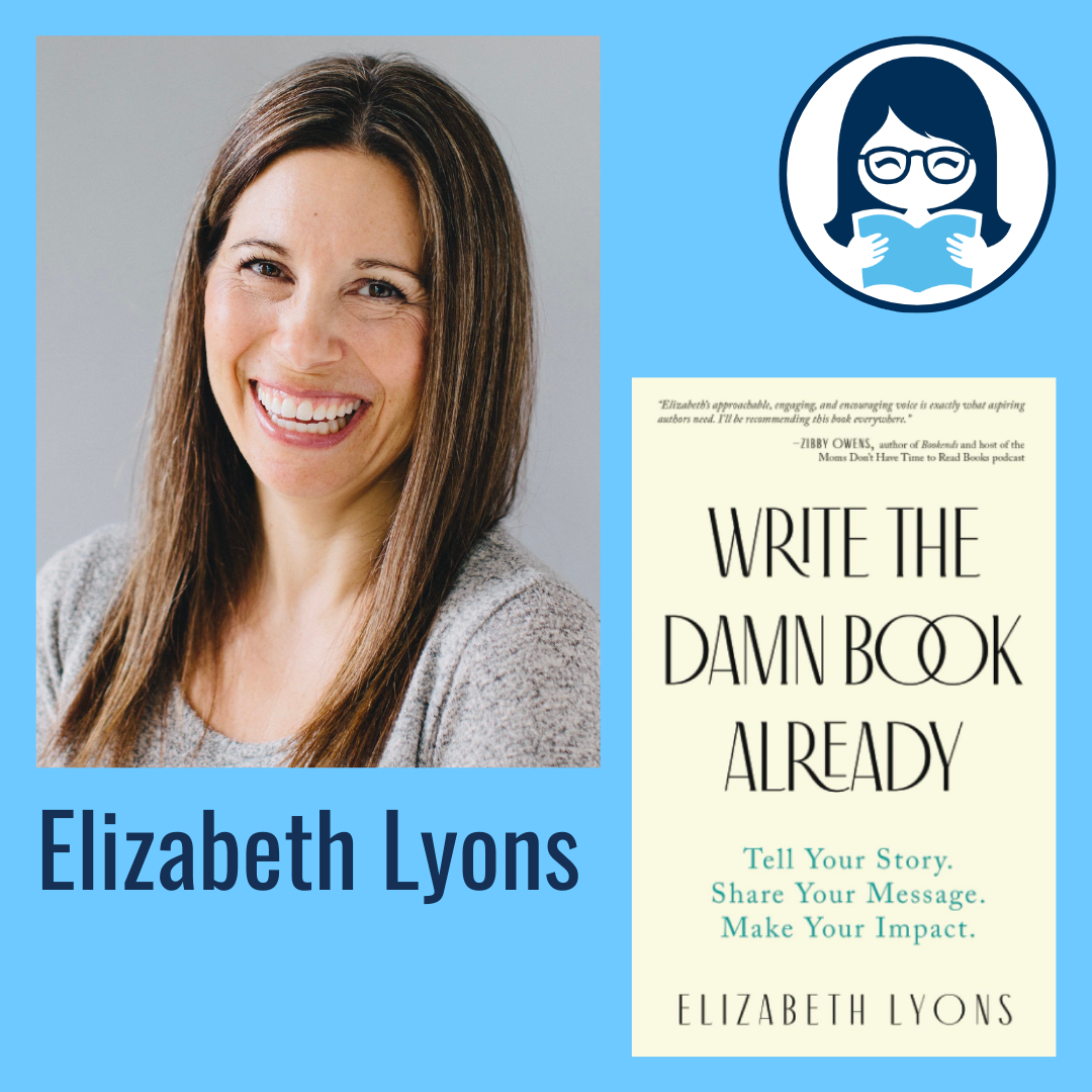 Elizabeth Lyons, WRITE THE DAMN BOOK ALREADY: Tell Your Story. Share Your Message. Make Your Impact.