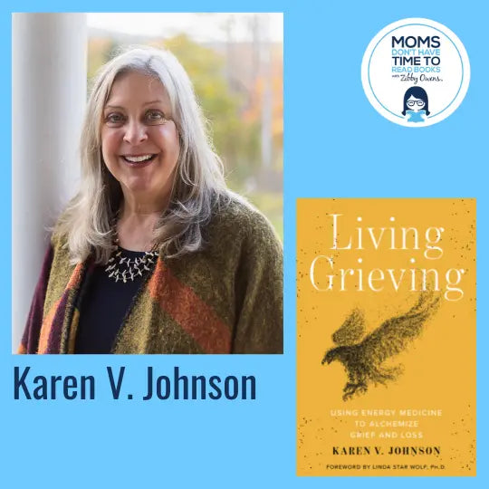 Karen V. Johnson, LIVING GRIEVING: Using Energy Medicine to Alchemize Grief and Loss - Zibby Media