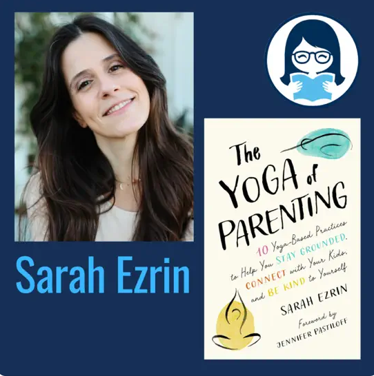 Sarah Ezrin, THE YOGA OF PARENTING: Ten Yoga-Based Practices to Help You Stay Grounded, Connect with Your Kids, and Be Kind to Yourself