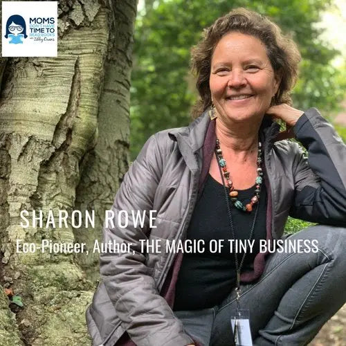 Sharon Rowe, Eco-Pioneer, THE MAGIC OF TINY BUSINESS: YOU DON'T HAVE TO GO BIG TO MAKE A GREAT LIVING - Zibby Media