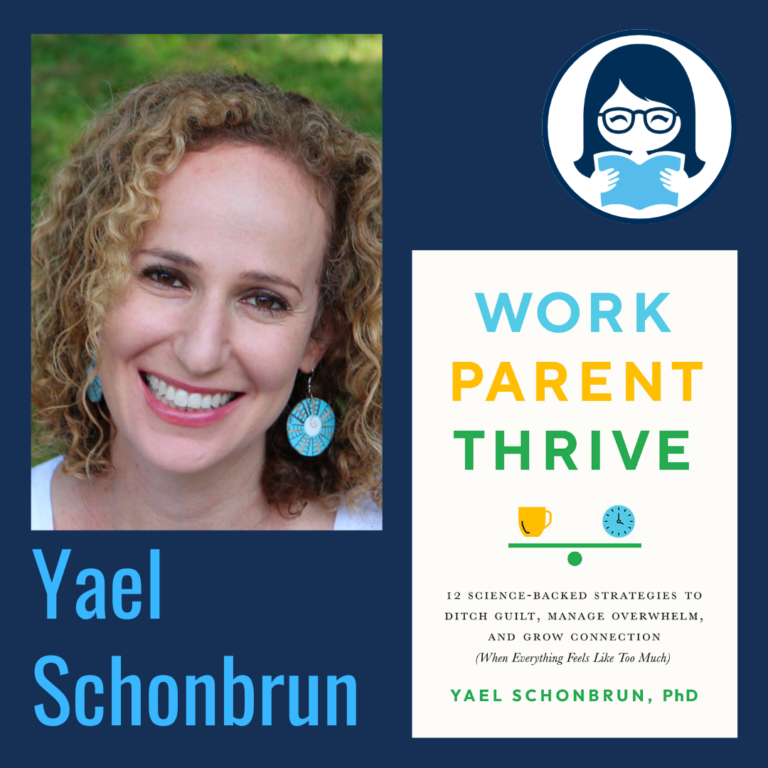 Yael Schonbrun, WORK, PARENT, THRIVE: 12 Science-Backed Strategies to Ditch Guilt, Manage Overwhelm, and Grow Connection (When Everything Feels Like Too Much)